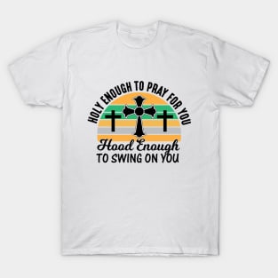 Holy Enough To Pray For You Hood Enough To Swing On You T-Shirt